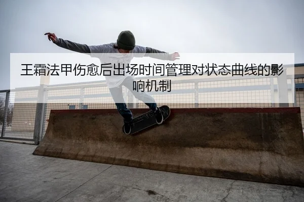 王霜法甲伤愈后出场时间管理对状态曲线的影响机制